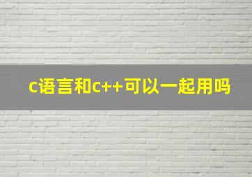 c语言和c++可以一起用吗