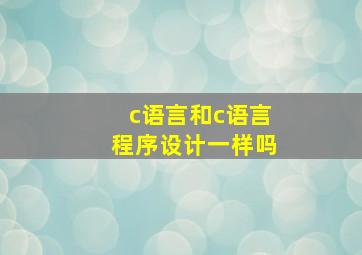 c语言和c语言程序设计一样吗