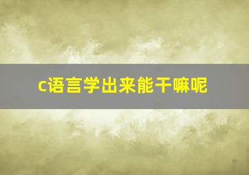 c语言学出来能干嘛呢