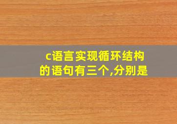 c语言实现循环结构的语句有三个,分别是