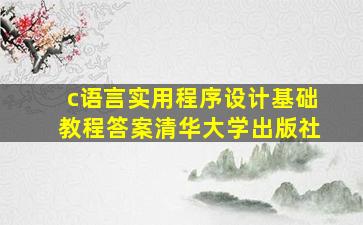 c语言实用程序设计基础教程答案清华大学出版社