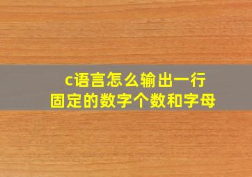 c语言怎么输出一行固定的数字个数和字母