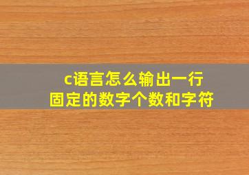 c语言怎么输出一行固定的数字个数和字符