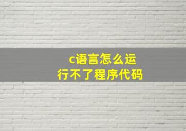 c语言怎么运行不了程序代码