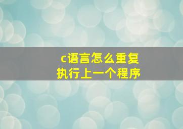 c语言怎么重复执行上一个程序