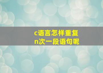 c语言怎样重复n次一段语句呢