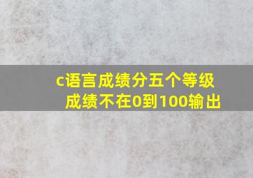 c语言成绩分五个等级成绩不在0到100输出