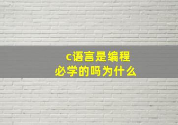 c语言是编程必学的吗为什么