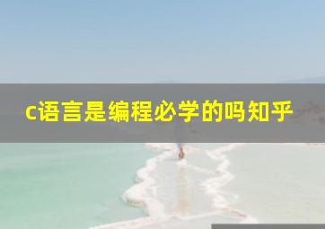 c语言是编程必学的吗知乎