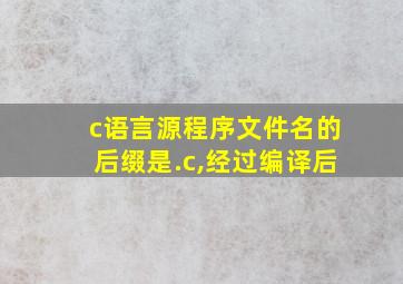 c语言源程序文件名的后缀是.c,经过编译后