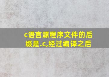 c语言源程序文件的后缀是.c,经过编译之后