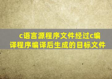 c语言源程序文件经过c编译程序编译后生成的目标文件