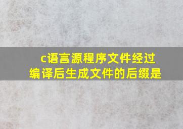 c语言源程序文件经过编译后生成文件的后缀是