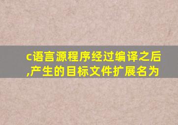 c语言源程序经过编译之后,产生的目标文件扩展名为