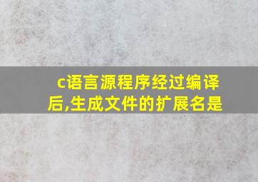 c语言源程序经过编译后,生成文件的扩展名是