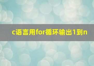 c语言用for循环输出1到n