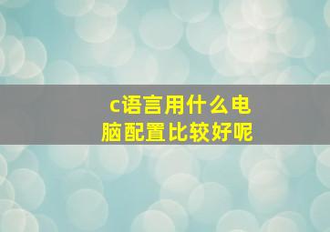 c语言用什么电脑配置比较好呢