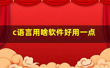 c语言用啥软件好用一点