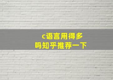 c语言用得多吗知乎推荐一下