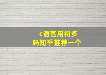 c语言用得多吗知乎推荐一个