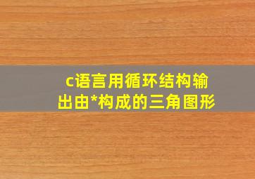 c语言用循环结构输出由*构成的三角图形