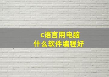 c语言用电脑什么软件编程好