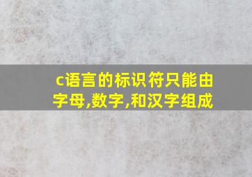 c语言的标识符只能由字母,数字,和汉字组成