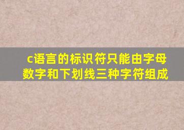 c语言的标识符只能由字母数字和下划线三种字符组成