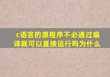 c语言的源程序不必通过编译就可以直接运行吗为什么