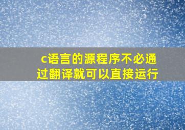 c语言的源程序不必通过翻译就可以直接运行