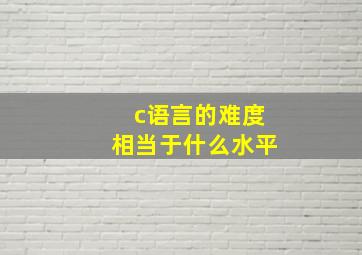 c语言的难度相当于什么水平