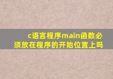 c语言程序main函数必须放在程序的开始位置上吗