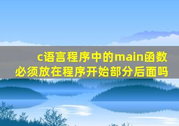 c语言程序中的main函数必须放在程序开始部分后面吗