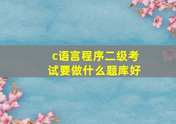 c语言程序二级考试要做什么题库好