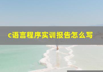 c语言程序实训报告怎么写