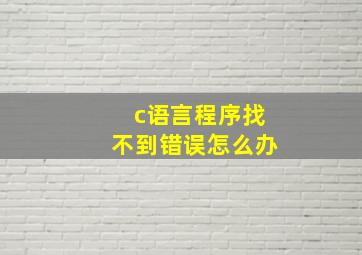 c语言程序找不到错误怎么办