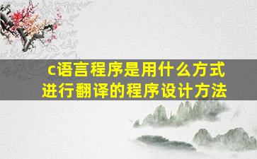 c语言程序是用什么方式进行翻译的程序设计方法