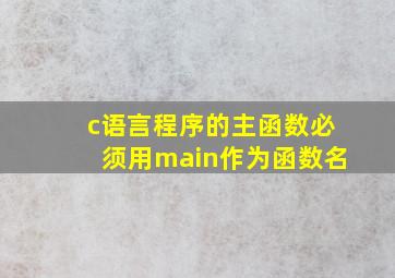 c语言程序的主函数必须用main作为函数名