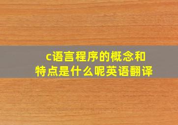 c语言程序的概念和特点是什么呢英语翻译