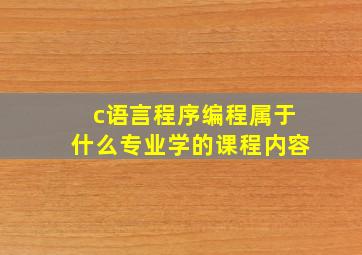 c语言程序编程属于什么专业学的课程内容