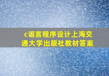 c语言程序设计上海交通大学出版社教材答案