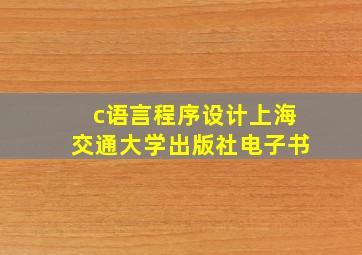 c语言程序设计上海交通大学出版社电子书