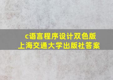 c语言程序设计双色版上海交通大学出版社答案