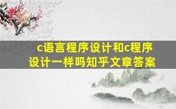 c语言程序设计和c程序设计一样吗知乎文章答案