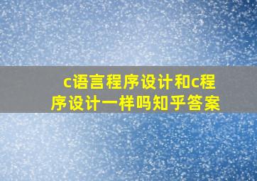 c语言程序设计和c程序设计一样吗知乎答案