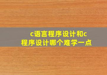 c语言程序设计和c程序设计哪个难学一点