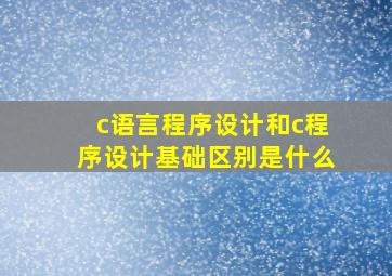 c语言程序设计和c程序设计基础区别是什么