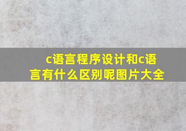 c语言程序设计和c语言有什么区别呢图片大全