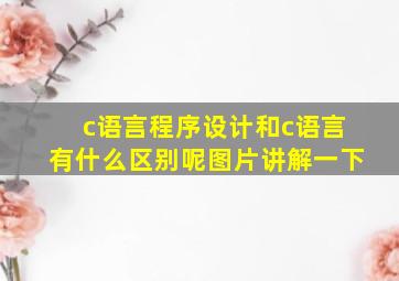 c语言程序设计和c语言有什么区别呢图片讲解一下