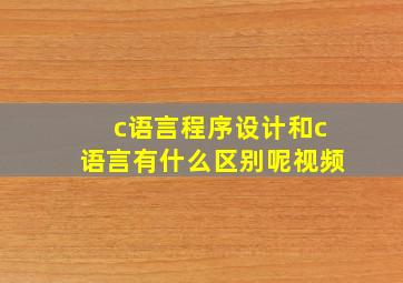 c语言程序设计和c语言有什么区别呢视频